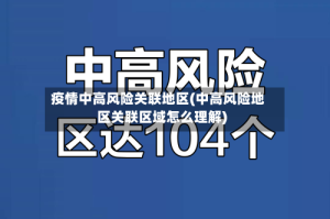 疫情中高风险关联地区(中高风险地区关联区域怎么理解)