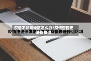 疫情不邮寄地区怎么办/疫情管控无法寄快递