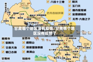 甘肃哪个地区没有疫情/甘肃哪个地区没有疫情了