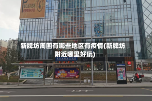 新牌坊周围有哪些地区有疫情(新牌坊附近哪里好玩)