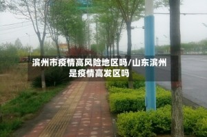 滨州市疫情高风险地区吗/山东滨州是疫情高发区吗