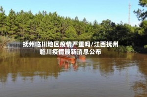 抚州临川地区疫情严重吗/江西抚州临川疫情最新消息公布