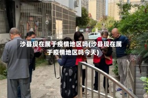 沙县现在属于疫情地区吗(沙县现在属于疫情地区吗今天)