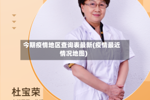 今期疫情地区查询表最新(疫情最近情况地图)