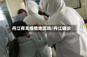 丹江有无疫情地区吗/丹江确诊