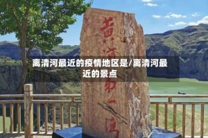离清河最近的疫情地区是/离清河最近的景点