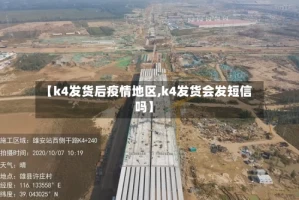 【k4发货后疫情地区,k4发货会发短信吗】