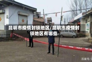 昆明市疫情封锁地区/昆明市疫情封锁地区有哪些