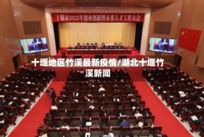 十堰地区竹溪最新疫情/湖北十堰竹溪新闻