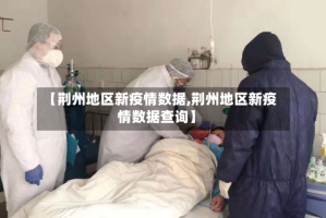 【荆州地区新疫情数据,荆州地区新疫情数据查询】