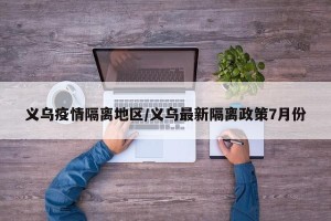 义乌疫情隔离地区/义乌最新隔离政策7月份
