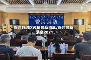 香河县地区疫情最新消息/香河最新消息2021