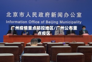 广州疫情重点防控地区/广州公布重点疫区