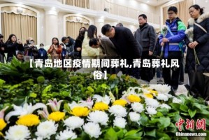 【青岛地区疫情期间葬礼,青岛葬礼风俗】
