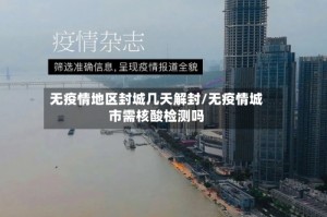 无疫情地区封城几天解封/无疫情城市需核酸检测吗