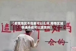 【疫情地区不包邮可以么吗,疫情区域快递不收可以退货吗】