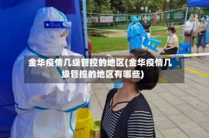 金华疫情几级管控的地区(金华疫情几级管控的地区有哪些)