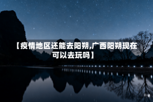 【疫情地区还能去阳朔,广西阳朔现在可以去玩吗】