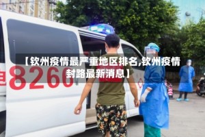 【钦州疫情最严重地区排名,钦州疫情封路最新消息】