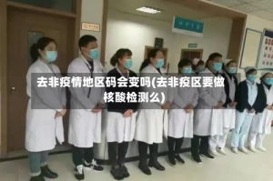去非疫情地区码会变吗(去非疫区要做核酸检测么)