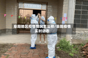 阜阳地区疫情情况怎么样/阜阳疫情实时动态