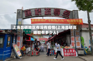 上海昌硕地区有没有疫情(上海昌硕高峰期有多少人)