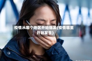 疫情从哪个地区开始爆发(疫情哪里开始发生)