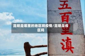 昆明是哪里的地区啊疫情/昆明是疫区吗