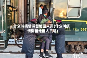 什么叫疫情滞留地区人员(什么叫疫情滞留地区人员呢)