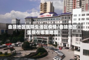 曲靖地区医院生活区疫情/曲靖地区医院在哪里地图