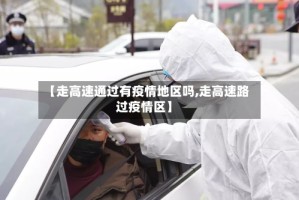 【走高速通过有疫情地区吗,走高速路过疫情区】