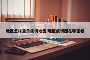 地区怎样显示疫情地图/地区疫情图在哪里看