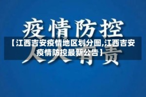 【江西吉安疫情地区划分图,江西吉安疫情防控最新公告】