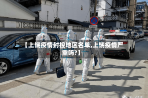【上饶疫情封控地区名单,上饶疫情严重吗?】