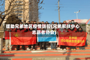援助兄弟地区疫情防控(兄弟帮扶中心志愿者协会)