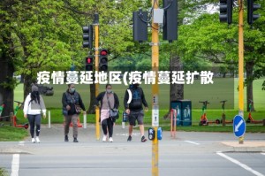 疫情蔓延地区(疫情蔓延扩散)