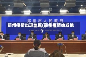 郑州疫情出现地区(郑州疫情始发地)