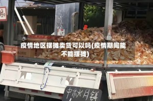 疫情地区摆摊卖货可以吗(疫情期间能不能摆摊)