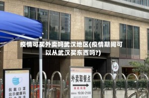 疫情可买外卖吗武汉地区(疫情期间可以从武汉买东西吗?)