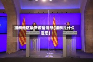 加泰地区最新疫情消息(加泰是什么意思)