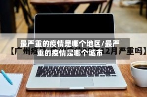 最严重的疫情是哪个地区/最严重的疫情是哪个城市