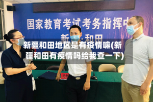 新疆和田地区是有疫情嘛(新疆和田有疫情吗给我查一下)