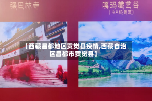 【西藏昌都地区贡觉县疫情,西藏自治区昌都市贡觉县】