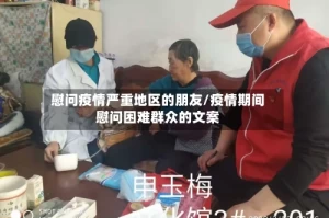 慰问疫情严重地区的朋友/疫情期间慰问困难群众的文案