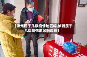 【泸州属于几级疫情地区吗,泸州属于几级疫情地区吗现在】