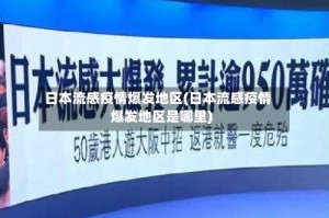 日本流感疫情爆发地区(日本流感疫情爆发地区是哪里)
