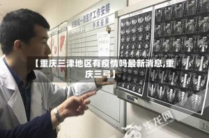 【重庆三津地区有疫情吗最新消息,重庆三弓】