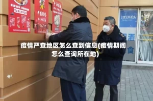 疫情严查地区怎么查到信息(疫情期间怎么查询所在地)