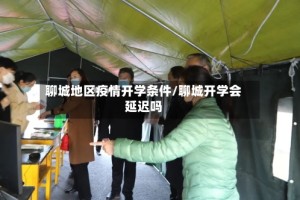 聊城地区疫情开学条件/聊城开学会延迟吗