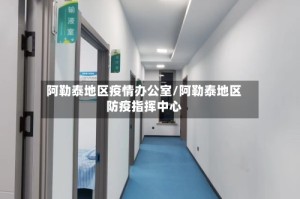 阿勒泰地区疫情办公室/阿勒泰地区防疫指挥中心